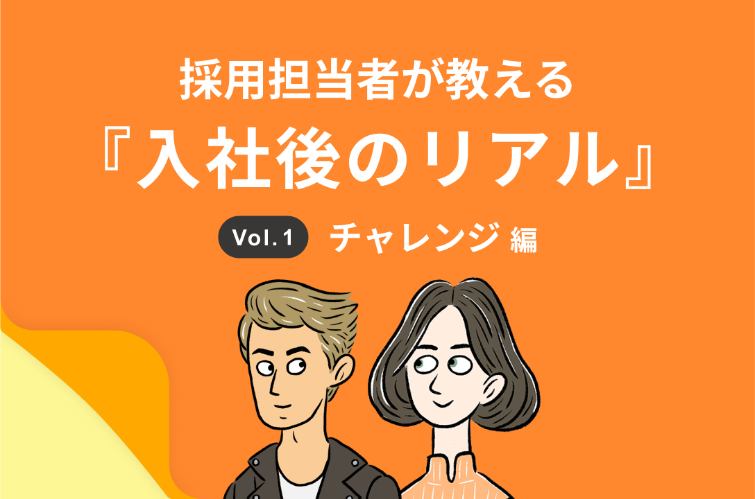 採用担当者が教える『入社後のリアル』～Vol.1 チャレンジ編～