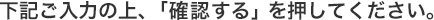 下記ご入力の上、「確認する」を押してください。